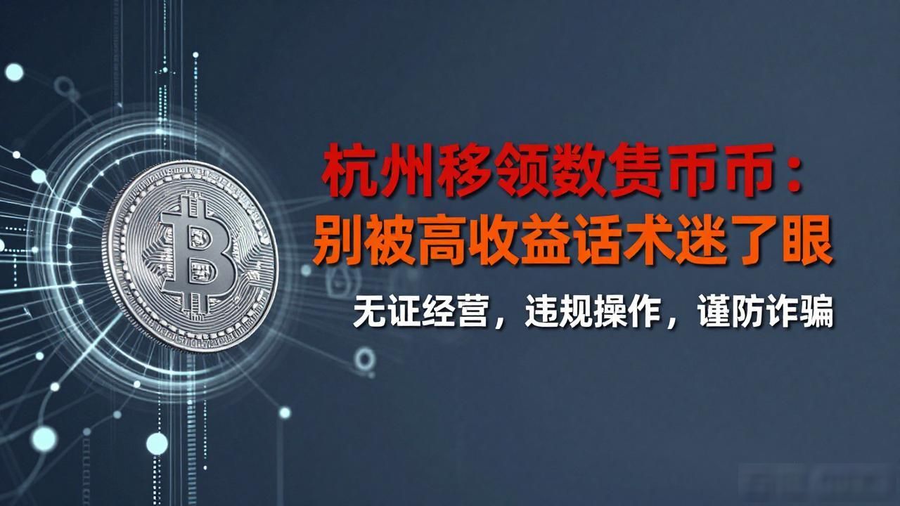 杭州移领数字货币：别被高收益话术迷了眼